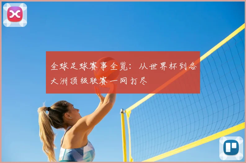 全球足球赛事全览：从世界杯到各大洲顶级联赛一网打尽