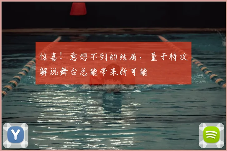 惊喜！意想不到的结局，量子特攻解说舞台总能带来新可能
