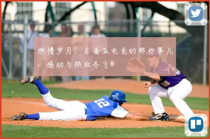 燃情岁月!东南亚电竞的那些事儿,感动与热血齐飞!