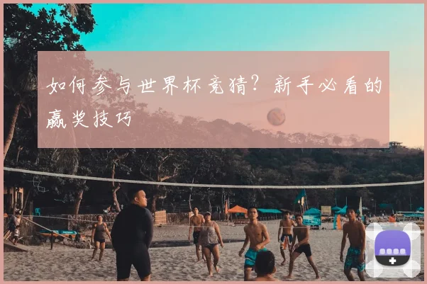 如何参与世界杯竞猜？新手必看的赢奖技巧