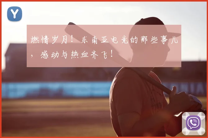 燃情岁月！东南亚电竞的那些事儿，感动与热血齐飞！