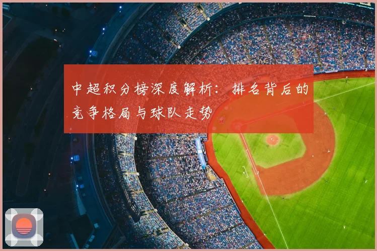 中超积分榜深度解析:排名背后的竞争格局与球队走势