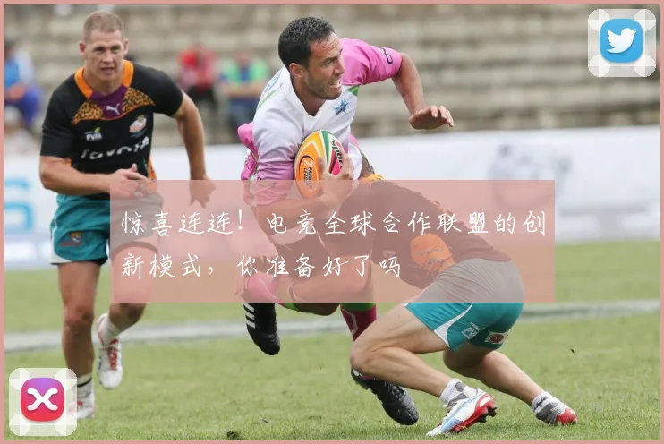 惊喜连连!电竞全球合作联盟的创新模式,你准备好了吗