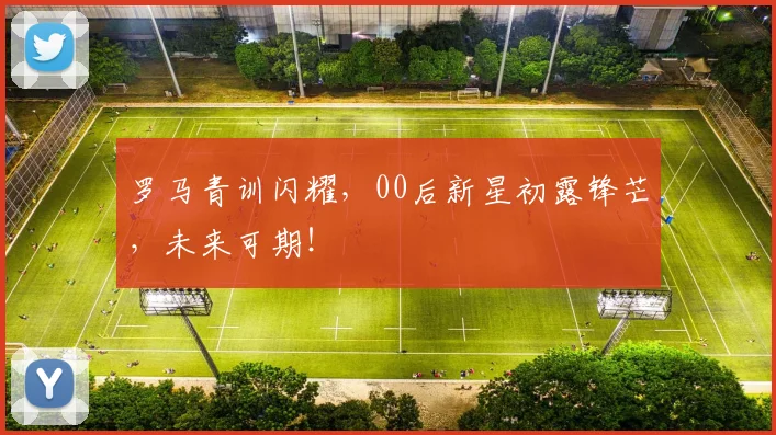 罗马青训闪耀,00后新星初露锋芒,未来可期!
