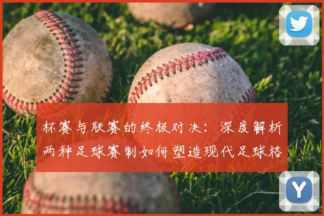 杯赛与联赛的终极对决：深度解析两种足球赛制如何塑造现代足球格局