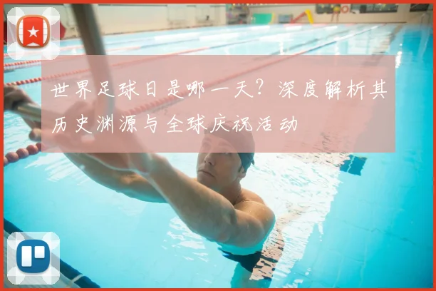 世界足球日是哪一天?深度解析其历史渊源与全球庆祝活动