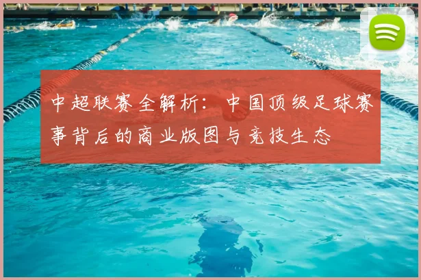 中超联赛全解析:中国顶级足球赛事背后的商业版图与竞技生态