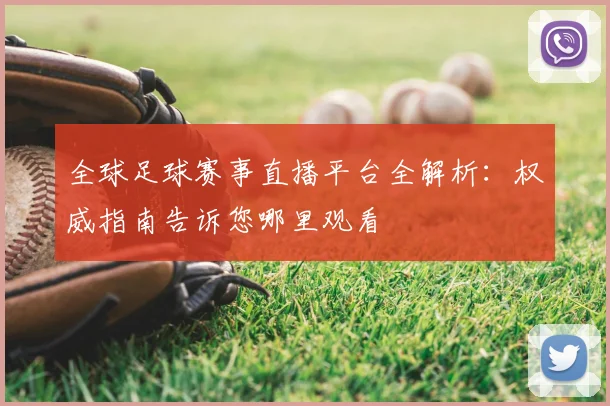 全球足球赛事直播平台全解析：权威指南告诉您哪里观看