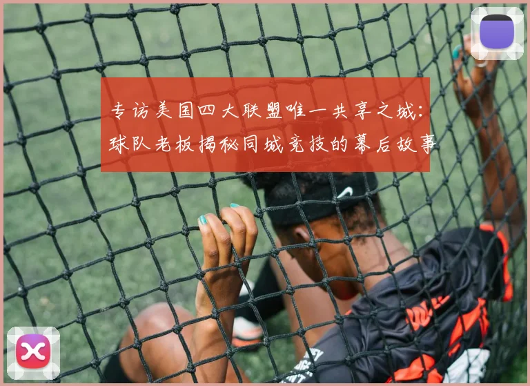 专访美国四大联盟唯一共享之城：球队老板揭秘同城竞技的幕后故事